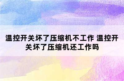 温控开关坏了压缩机不工作 温控开关坏了压缩机还工作吗